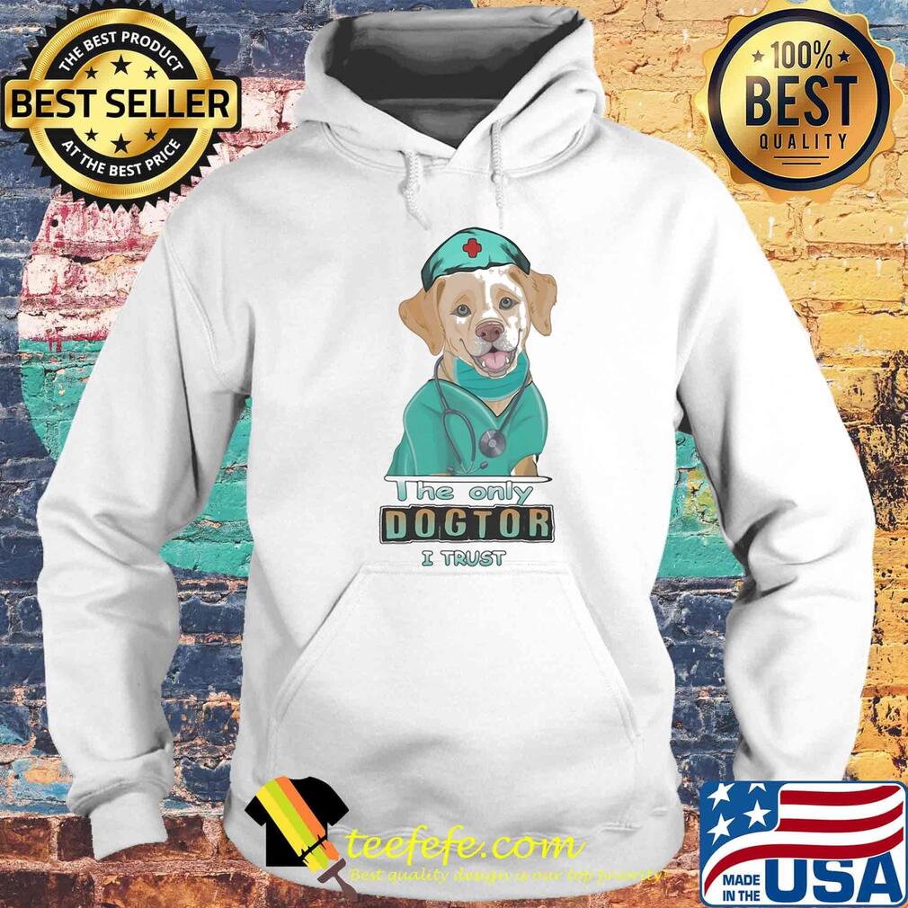 Nurse labrador retriever the only dogtor i trust s Hoodie Nurse labrador retriever the only dogtor i trust s Hoodie