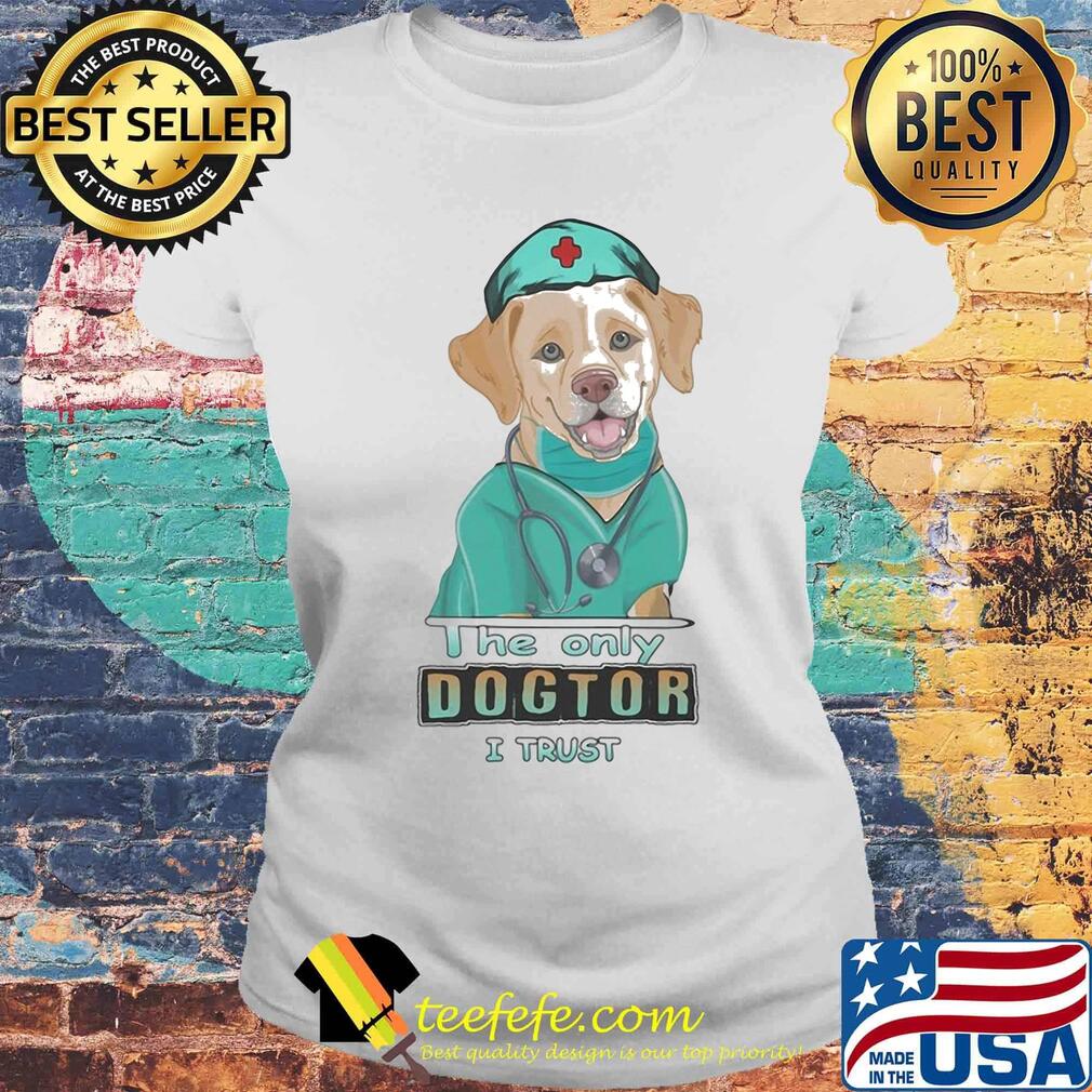 Nurse labrador retriever the only dogtor i trust s Laides tee Nurse labrador retriever the only dogtor i trust s Laides tee