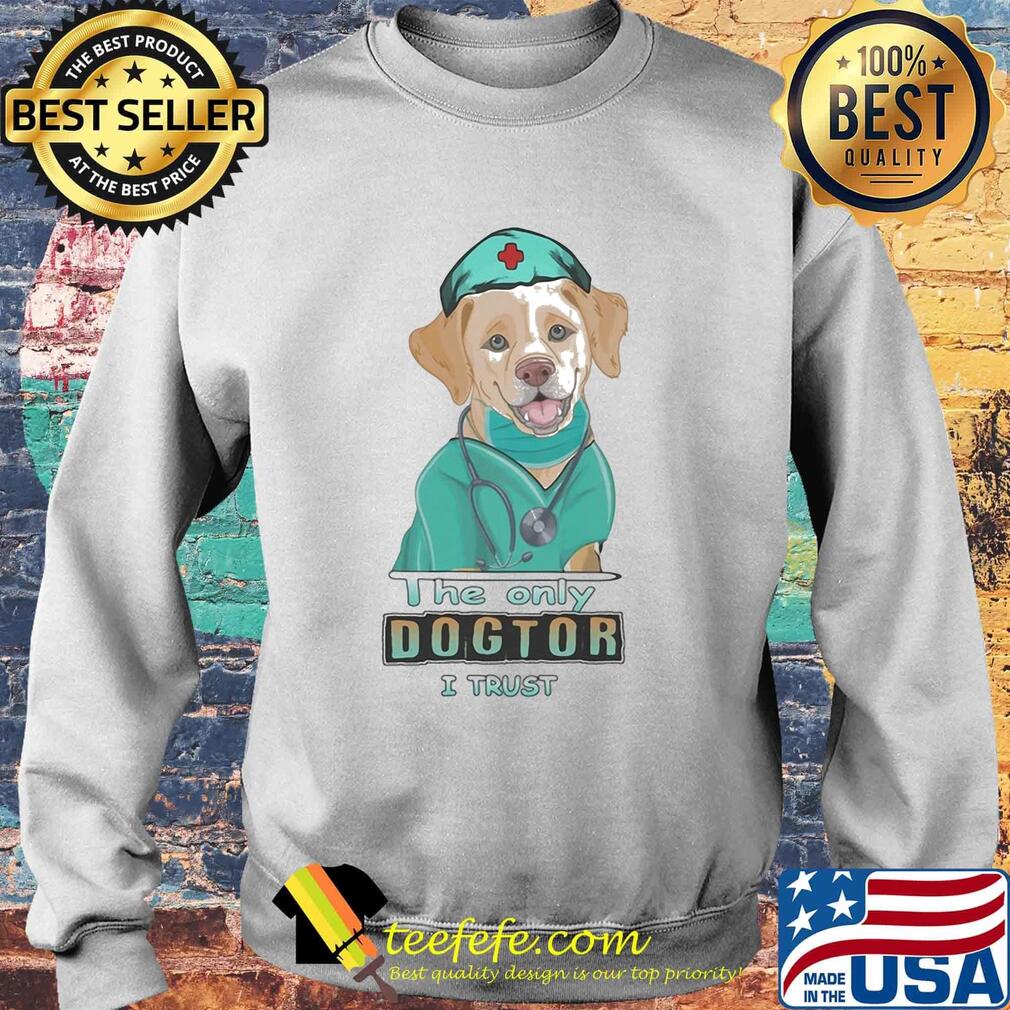 Nurse labrador retriever the only dogtor i trust s Sweater Nurse labrador retriever the only dogtor i trust s Sweater