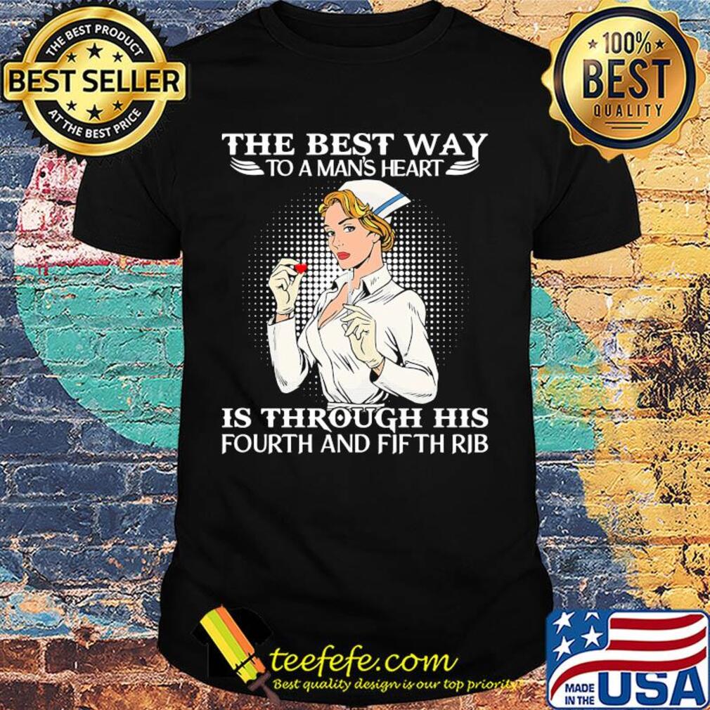 Nurse the best way to man's heart is through his fourt and fifth rib shirt
