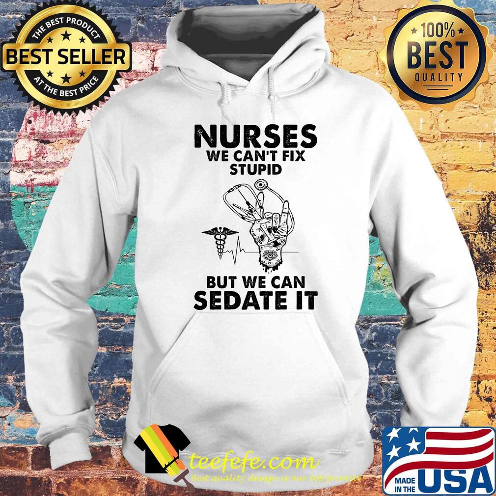 Nurses we can't fix stupid but we can sedate it s Hoodie Nurses we can't fix stupid but we can sedate it s Hoodie
