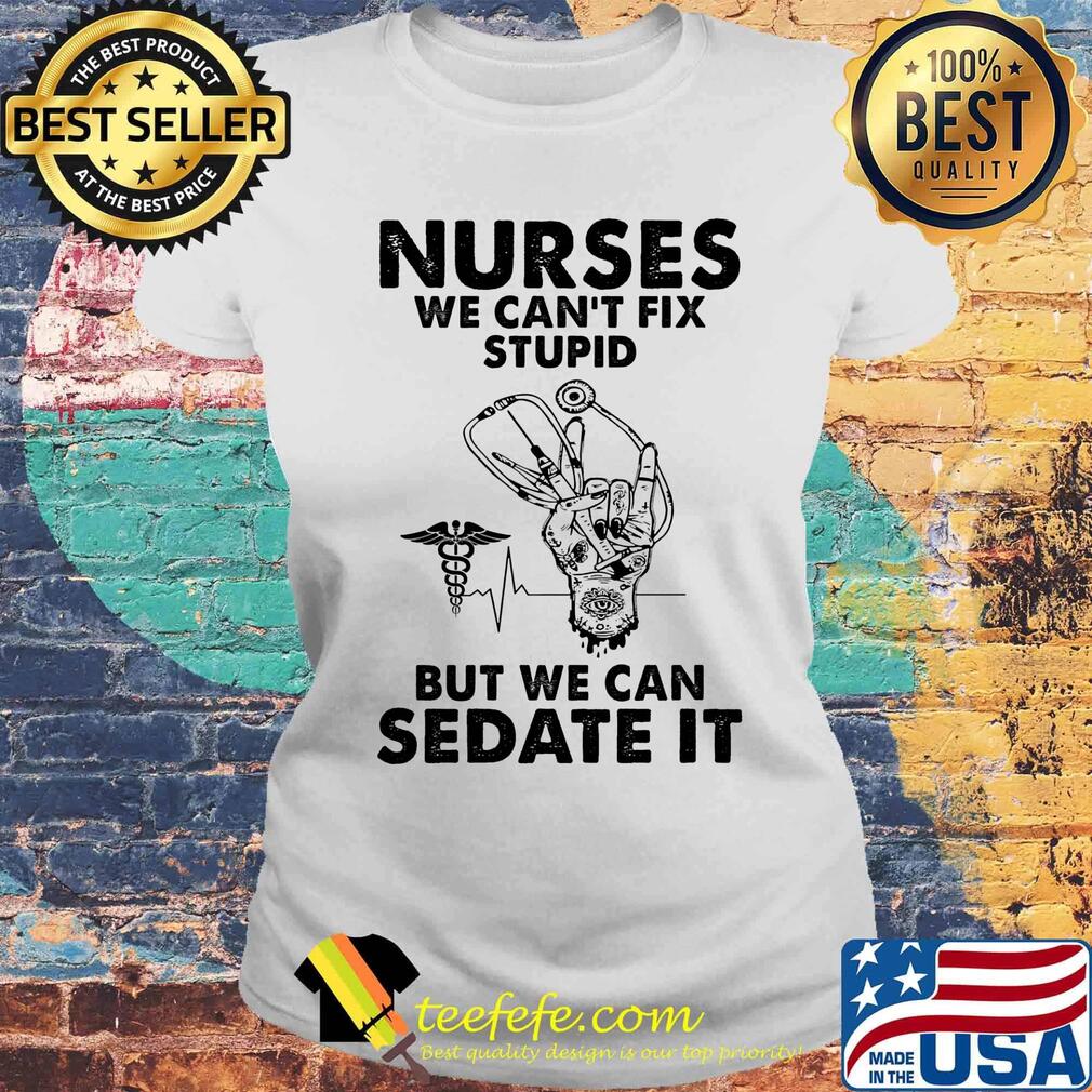 Nurses we can't fix stupid but we can sedate it s Laides tee Nurses we can't fix stupid but we can sedate it s Laides tee