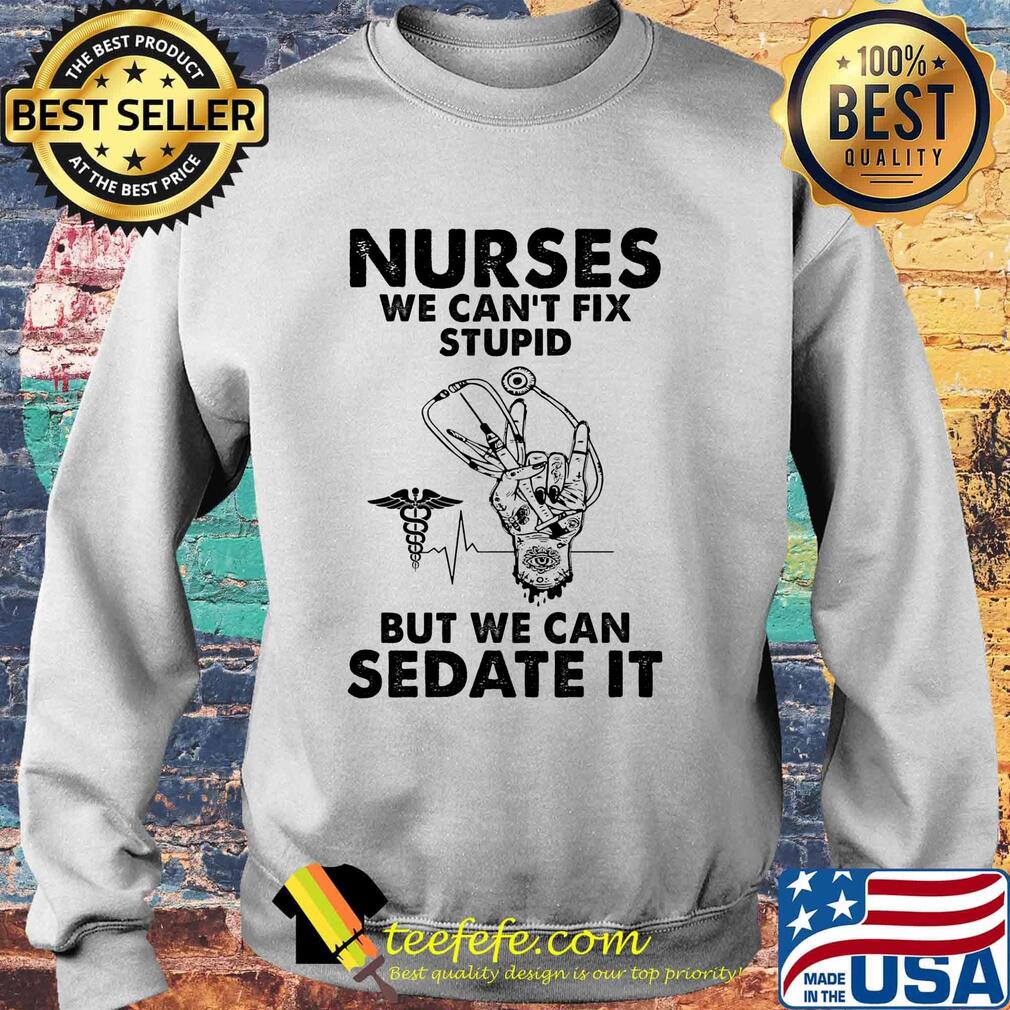 Nurses we can't fix stupid but we can sedate it s Sweater Nurses we can't fix stupid but we can sedate it s Sweater