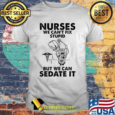 Nurses we can't fix stupid but we can sedate it shirt