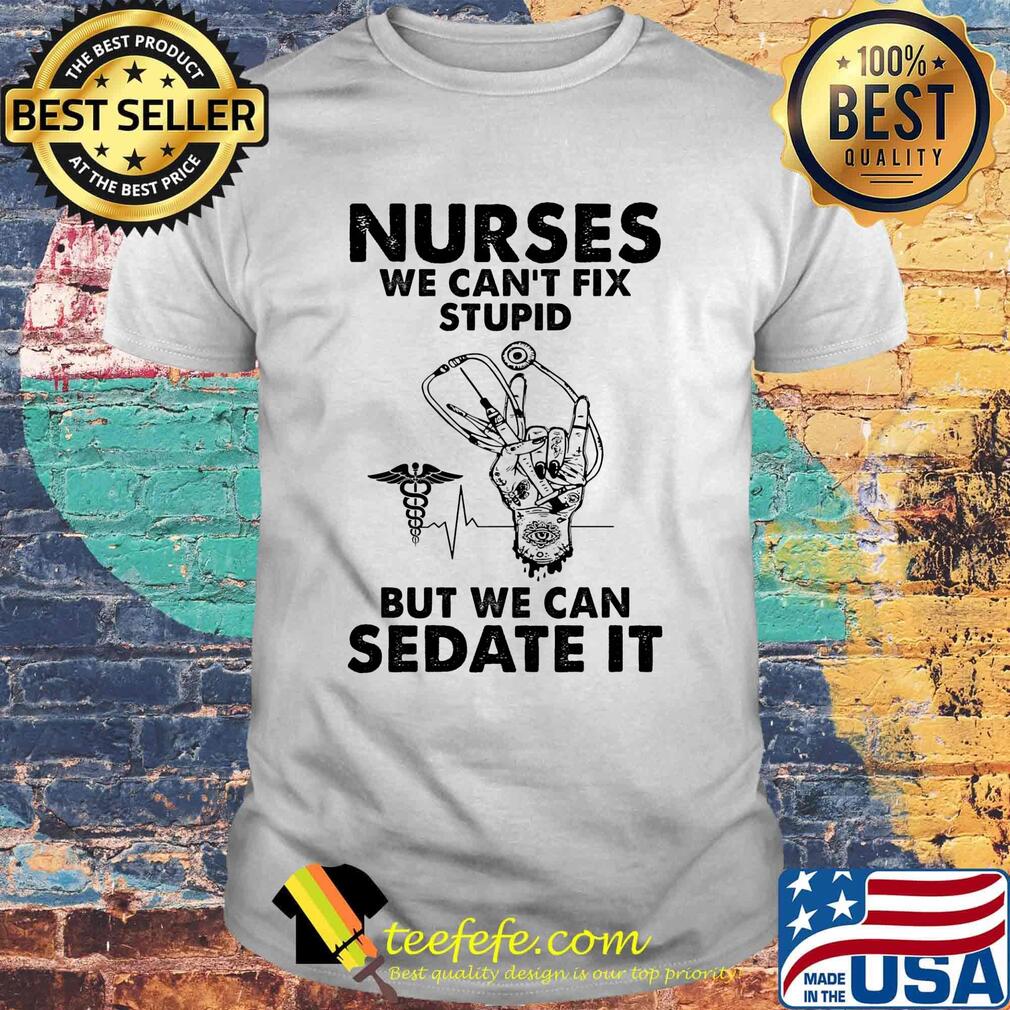 Nurses we can't fix stupid but we can sedate it shirt Nurses we can't fix stupid but we can sedate it shirt