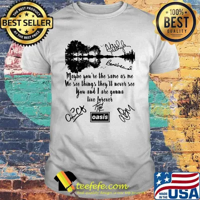 Oasis maybe you're the same as me we see things they'll never see you and i are gonna live forever signatures shirt