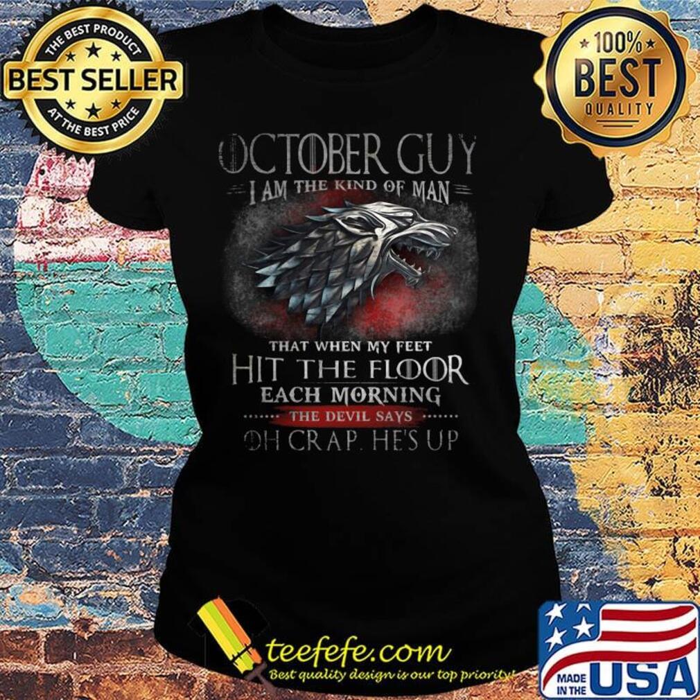 October Guy I Am The Kind Of Man That When My Feet Hit The Floor Each Moring The Devil Says Oh Crap He's UP Shirt Ladies tee October Guy I Am The Kind Of Man That When My Feet Hit The Floor Each Moring The Devil Says Oh Crap He's UP Shirt Ladies tee