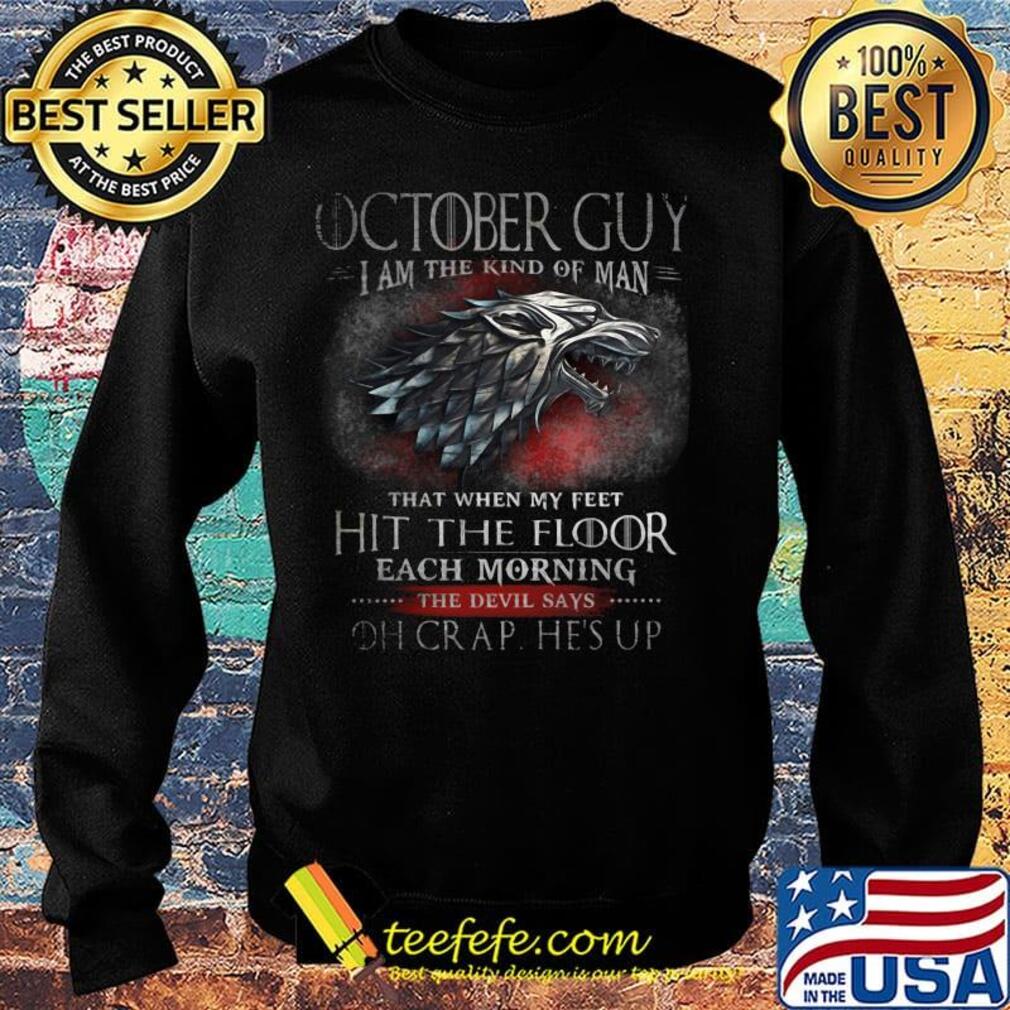 October Guy I Am The Kind Of Man That When My Feet Hit The Floor Each Moring The Devil Says Oh Crap He's UP Shirt Sweater October Guy I Am The Kind Of Man That When My Feet Hit The Floor Each Moring The Devil Says Oh Crap He's UP Shirt Sweater