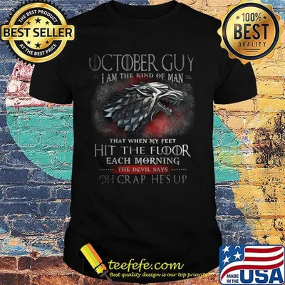 October Guy I Am The Kind Of Man That When My Feet Hit The Floor Each Moring The Devil Says Oh Crap He's UP Shirt