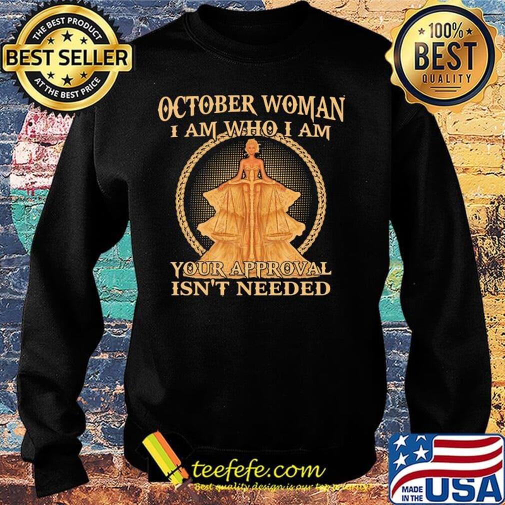 October Woman I Am Who I Am Your Approval Isn't Needed Shirt Sweater October Woman I Am Who I Am Your Approval Isn't Needed Shirt Sweater
