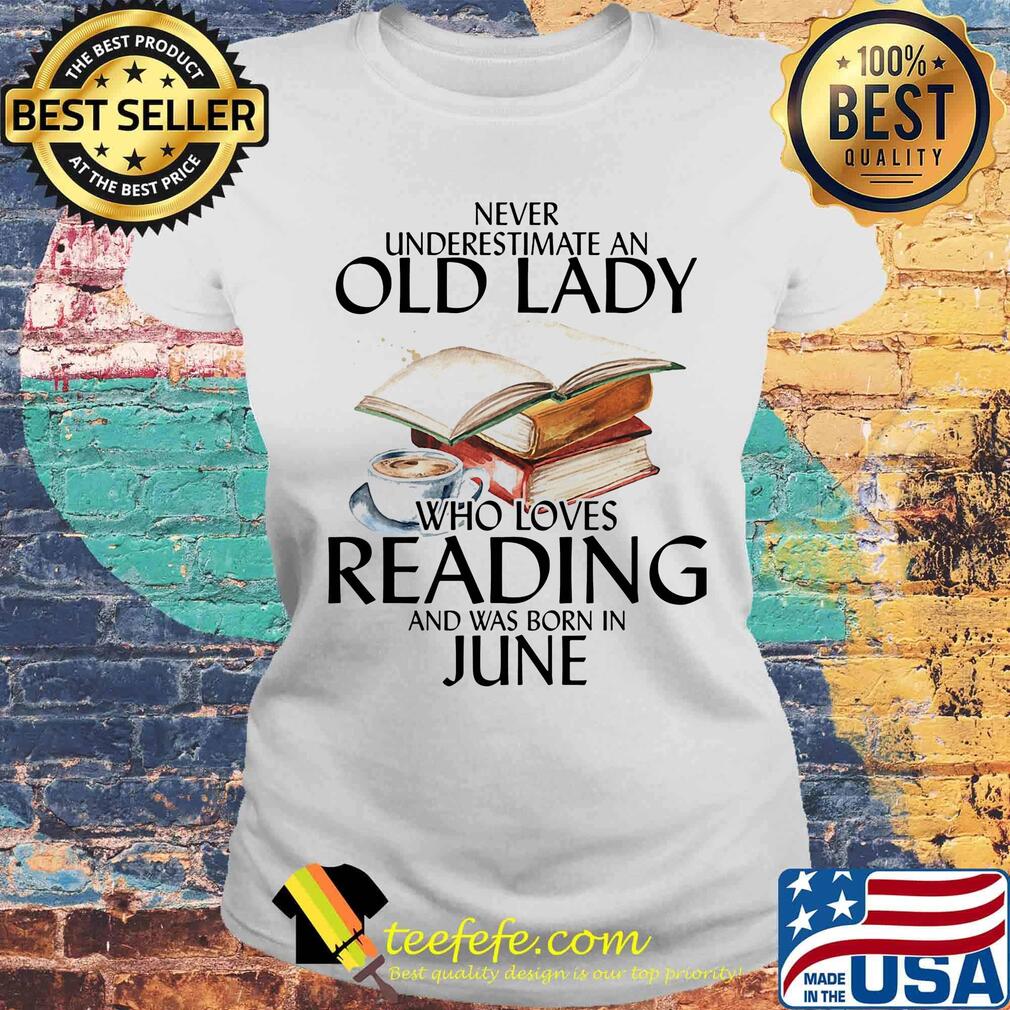 Offcial Never Underestimate An Old Lady Who Loves Reading And Was Born In June Shirt Laides tee Offcial Never Underestimate An Old Lady Who Loves Reading And Was Born In June Shirt Laides tee