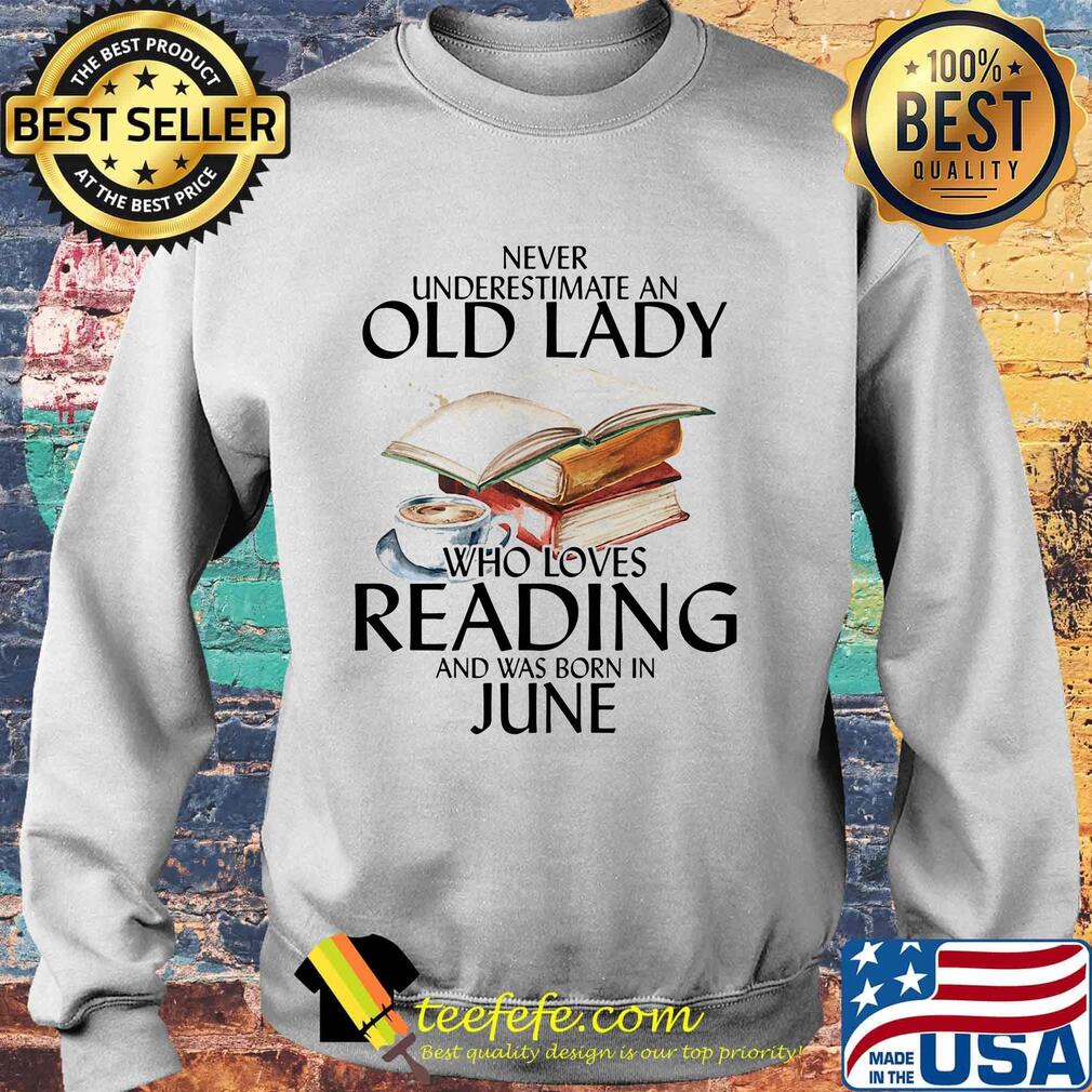 Offcial Never Underestimate An Old Lady Who Loves Reading And Was Born In June Shirt Sweater Offcial Never Underestimate An Old Lady Who Loves Reading And Was Born In June Shirt Sweater