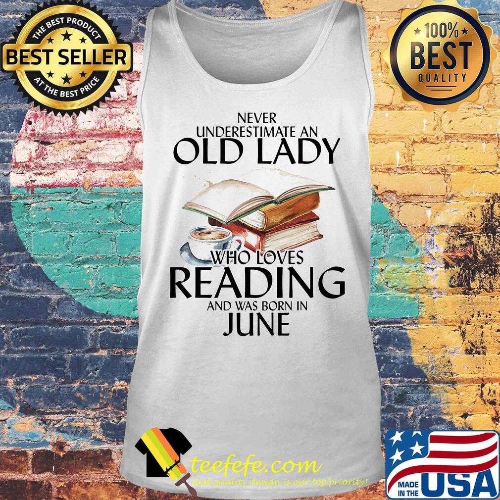 Offcial Never Underestimate An Old Lady Who Loves Reading And Was Born In June Shirt Tank top Offcial Never Underestimate An Old Lady Who Loves Reading And Was Born In June Shirt Tank top