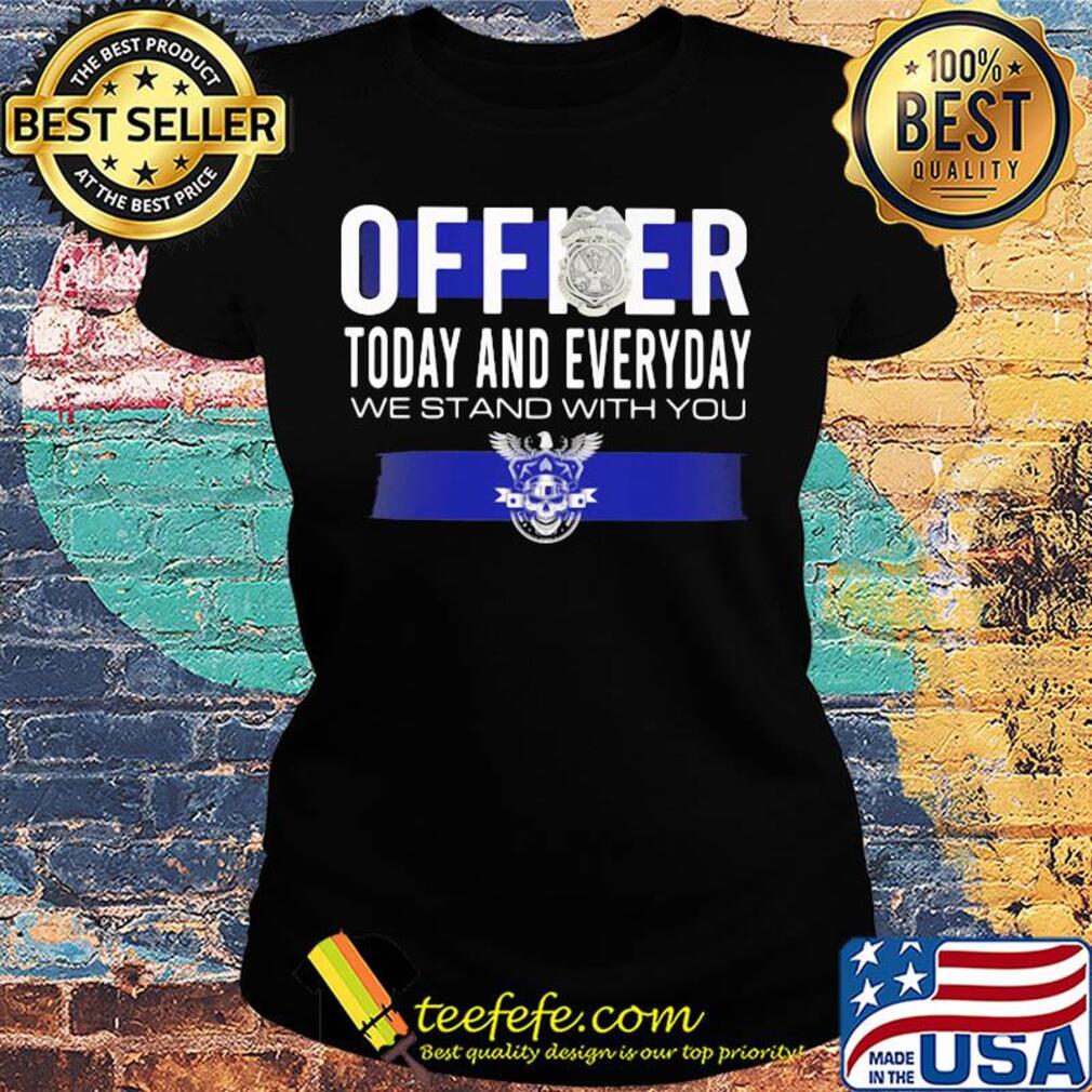 Officer today and everyday we stand with you s Ladies tee Officer today and everyday we stand with you s Ladies tee