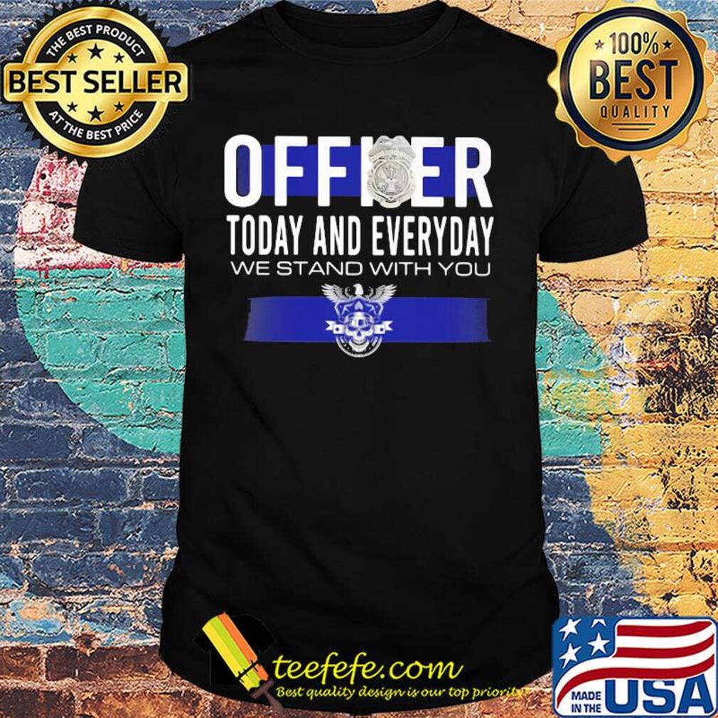 Officer today and everyday we stand with you shirt Officer today and everyday we stand with you shirt