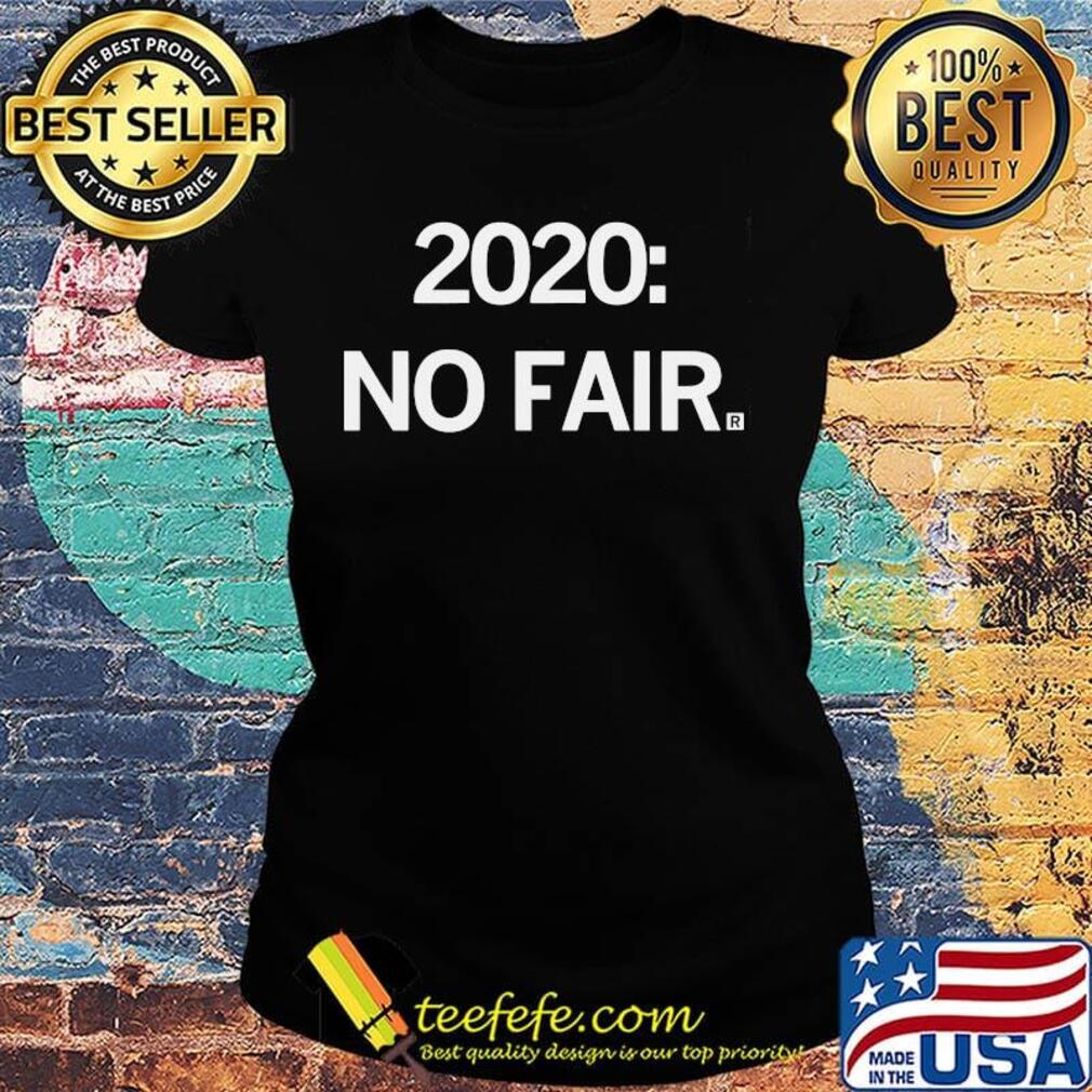 Official 2020 No Fair Shirt Ladies tee Official 2020 No Fair Shirt Ladies tee