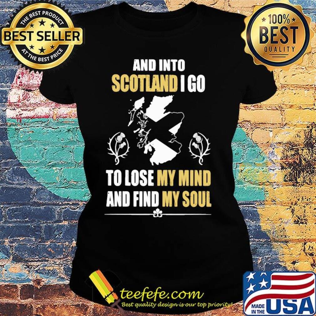 Official And Into Scotland I Go To Lose My Mind And Find My Soul Shirt Ladies tee Official And Into Scotland I Go To Lose My Mind And Find My Soul Shirt Ladies tee