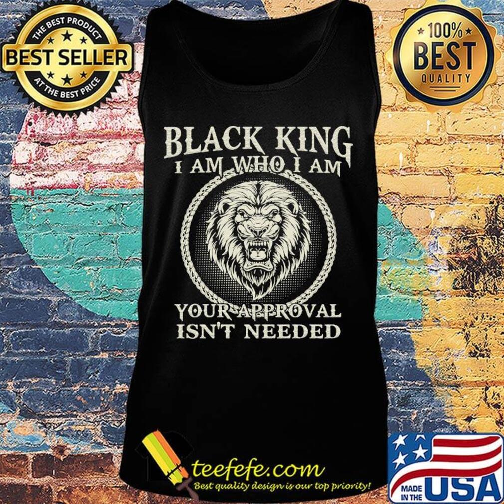 Official black king I am who I am your approval isn't needed lion s Tank top Official black king I am who I am your approval isn't needed lion s Tank top