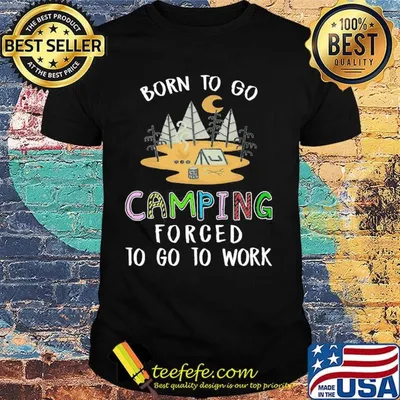 Official Born To Go Camping Forced To Go To Work Shirt