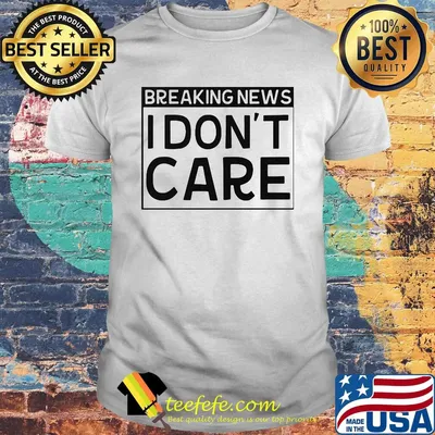 Official Breaking news I don't care shirt