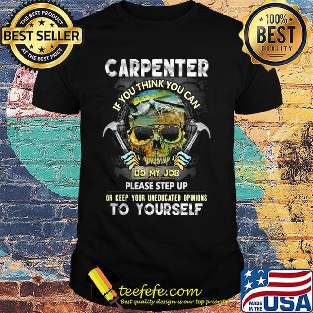 Official Carpenter If You Think You Can Please Step Up Or Keep Your Uneducated Opinions To Yourself Skull Hammer Shirt
