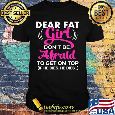 Official Dear Fat Girl Don't Be Afraid To Get On Top If He Dies He Dies Shirt