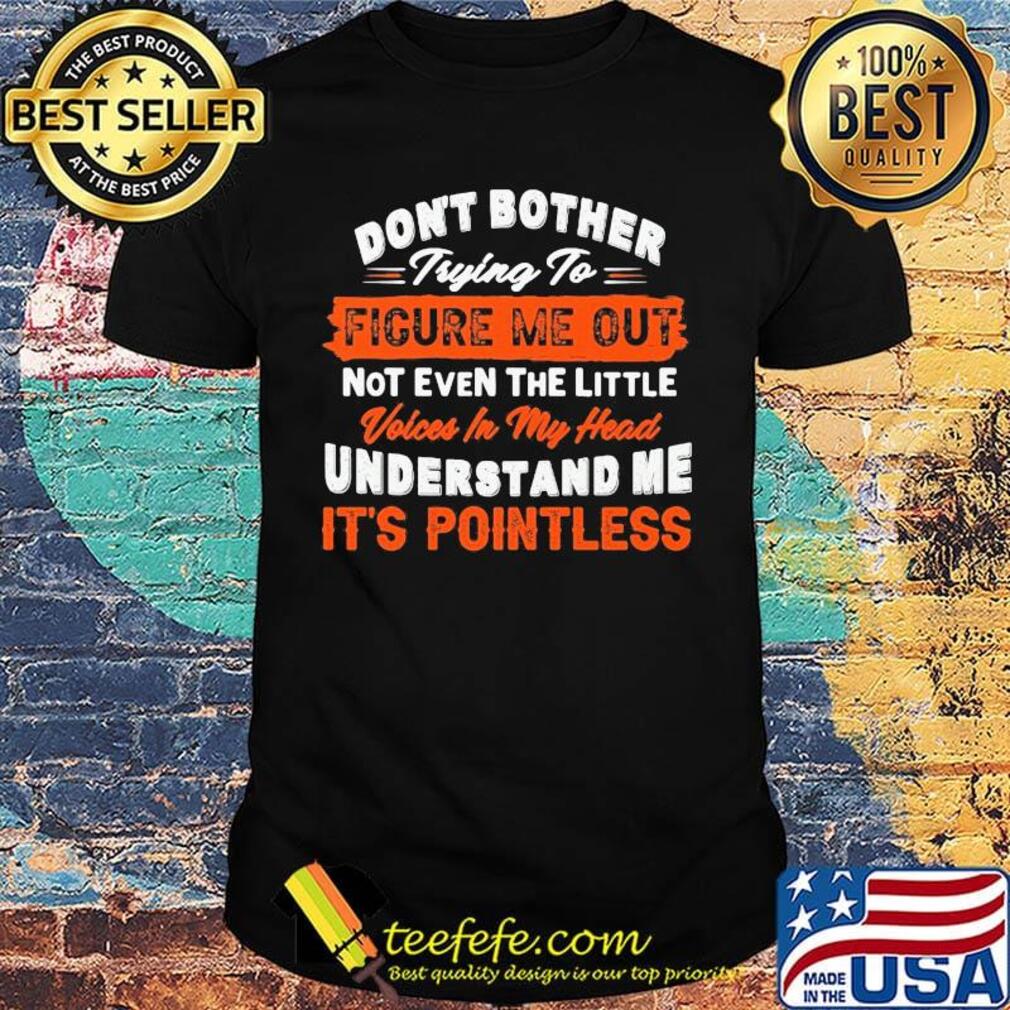Official Don't bother trying to figure me out not even the little voices in my head understand me it's pointless shirt