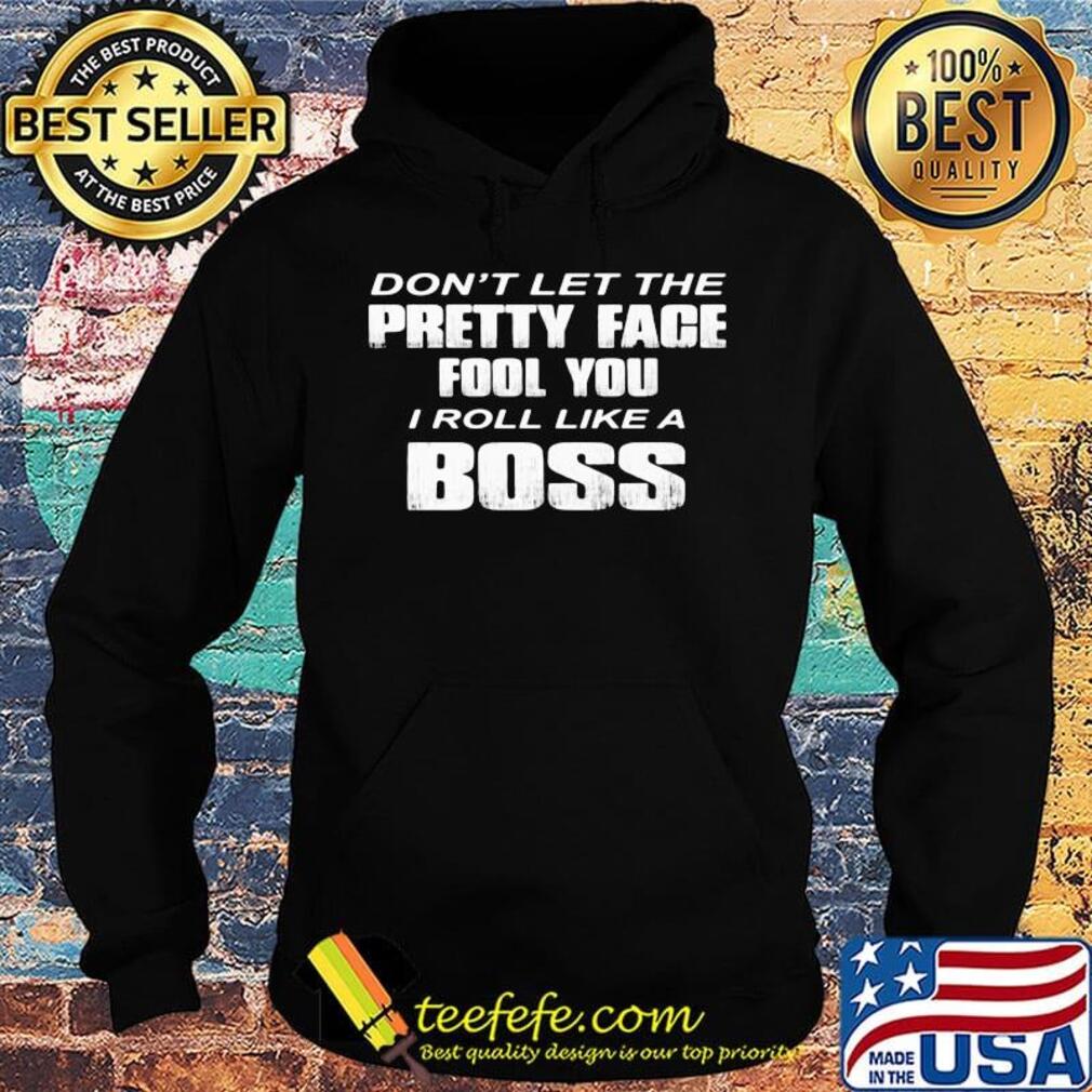 Official Don't Let The Pretty Face Fool You I Roll Like A Boss Shirt Hoodie Official Don't Let The Pretty Face Fool You I Roll Like A Boss Shirt Hoodie