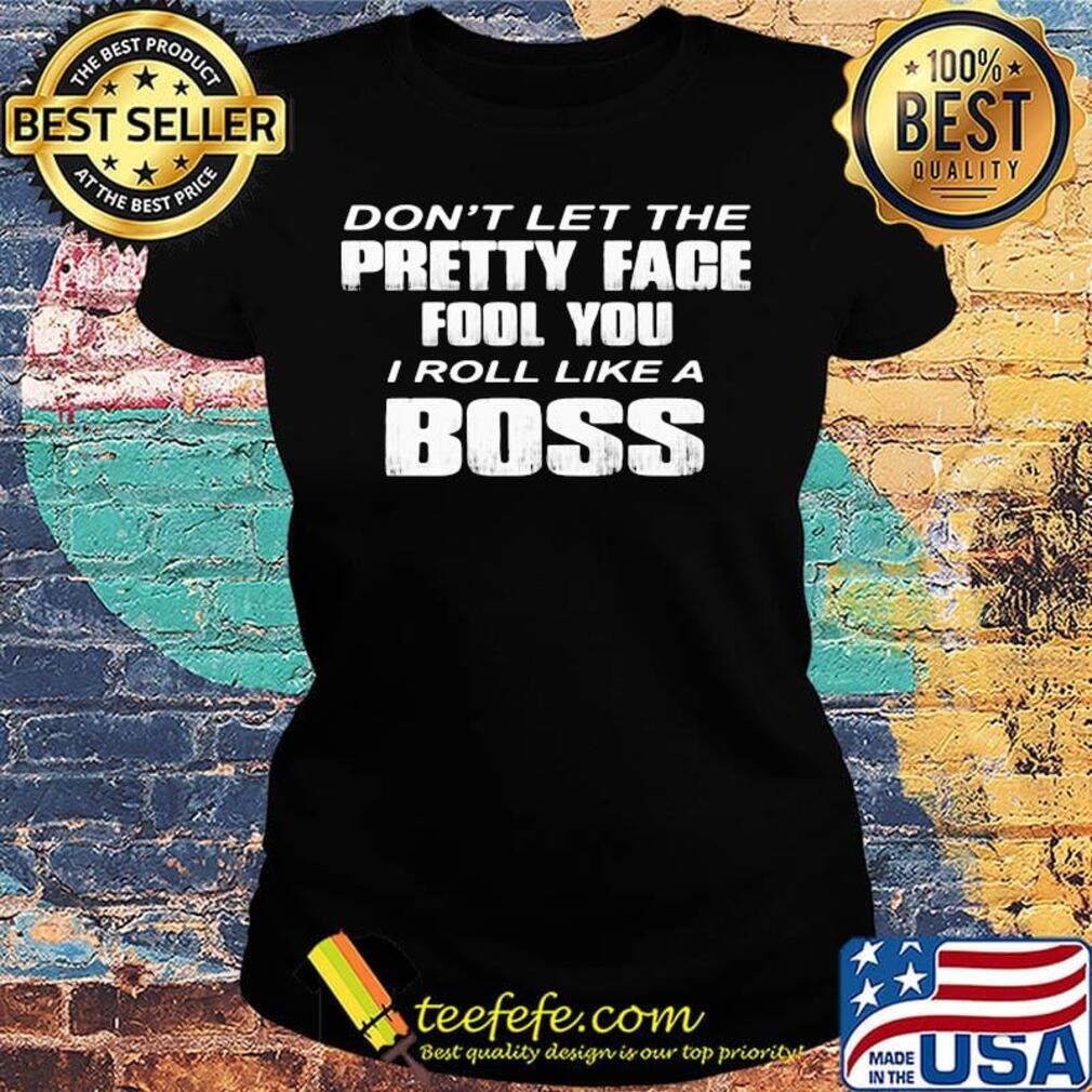 Official Don't Let The Pretty Face Fool You I Roll Like A Boss Shirt Ladies tee Official Don't Let The Pretty Face Fool You I Roll Like A Boss Shirt Ladies tee