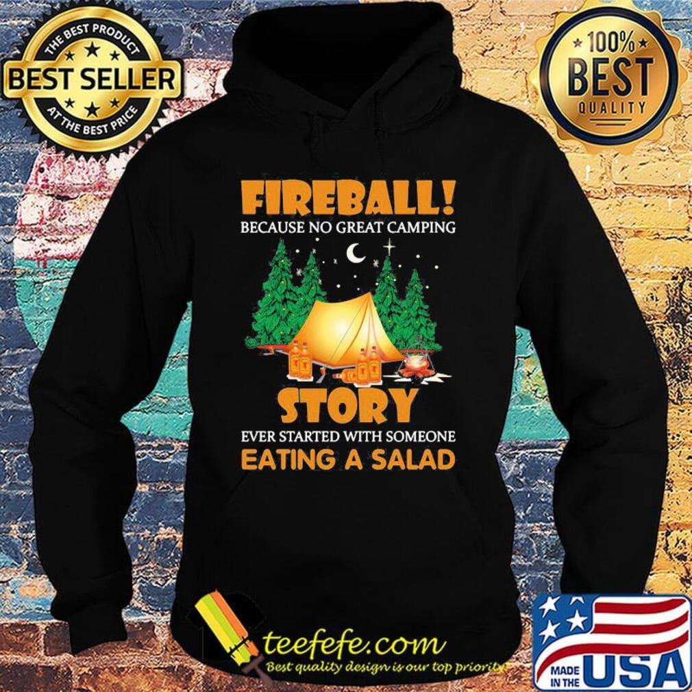Official Fireball Because No Great Camping Story Ever Started With Someone Eating A Salad Shirt Hoodie Official Fireball Because No Great Camping Story Ever Started With Someone Eating A Salad Shirt Hoodie