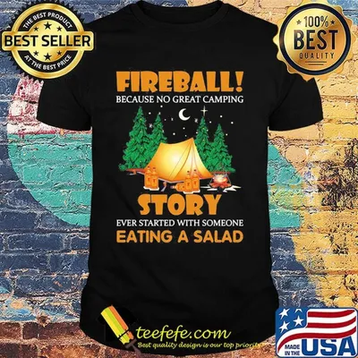 Official Fireball Because No Great Camping Story Ever Started With Someone Eating A Salad Shirt