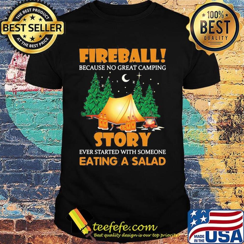 Official Fireball Because No Great Camping Story Ever Started With Someone Eating A Salad Shirt Official Fireball Because No Great Camping Story Ever Started With Someone Eating A Salad Shirt
