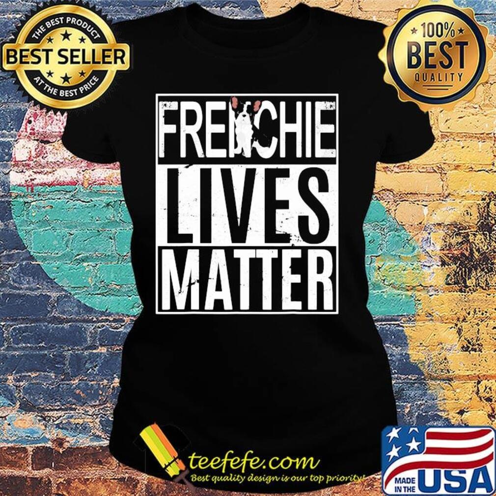 Official Frenchie Lives Matter Shirt Ladies tee Official Frenchie Lives Matter Shirt Ladies tee