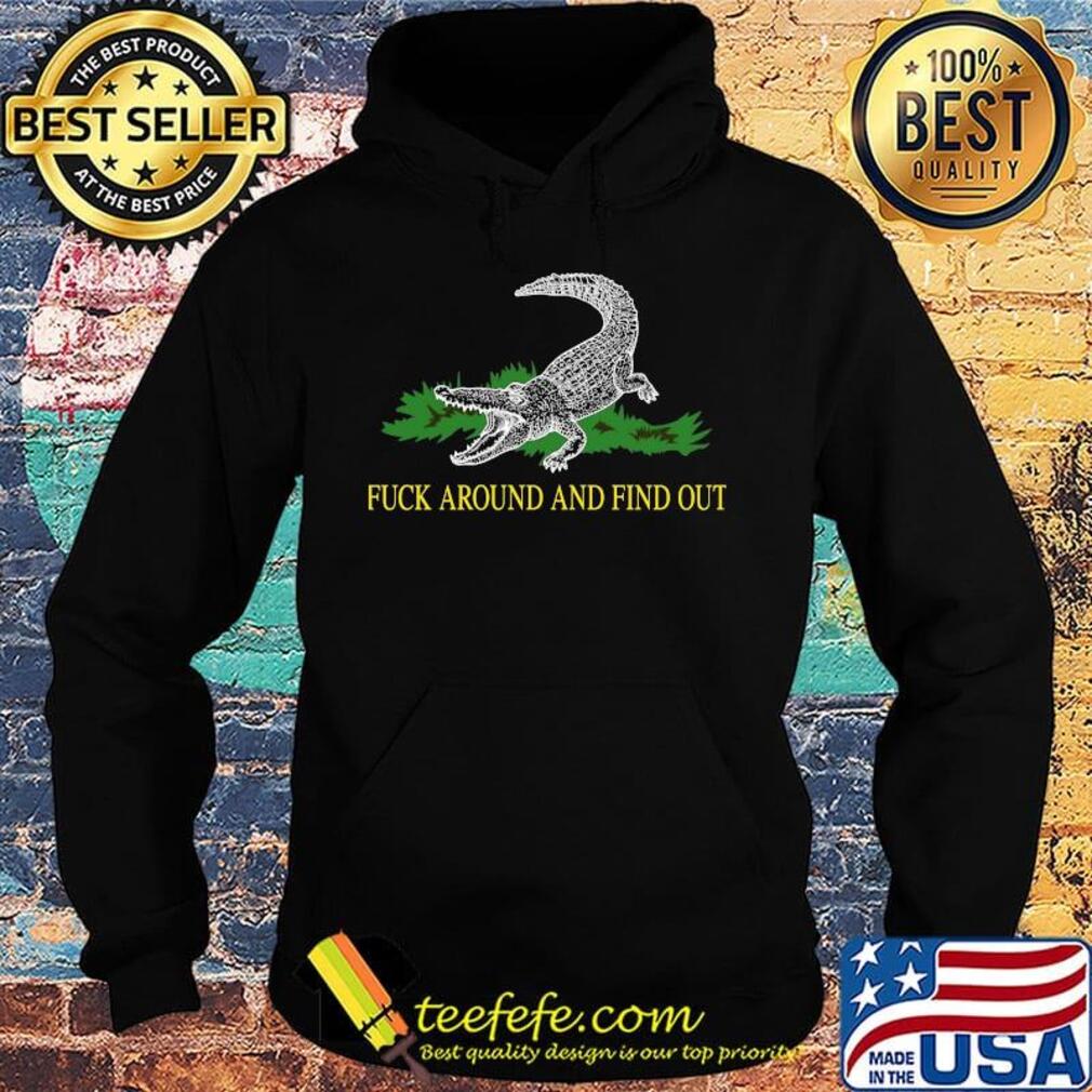Official Fuck Around And Find Out Crocodile Shirt Hoodie Official Fuck Around And Find Out Crocodile Shirt Hoodie