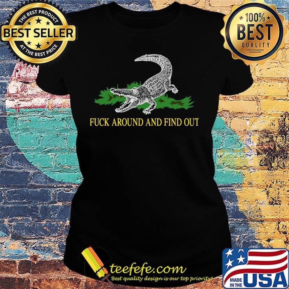 Official Fuck Around And Find Out Crocodile Shirt Ladies tee Official Fuck Around And Find Out Crocodile Shirt Ladies tee