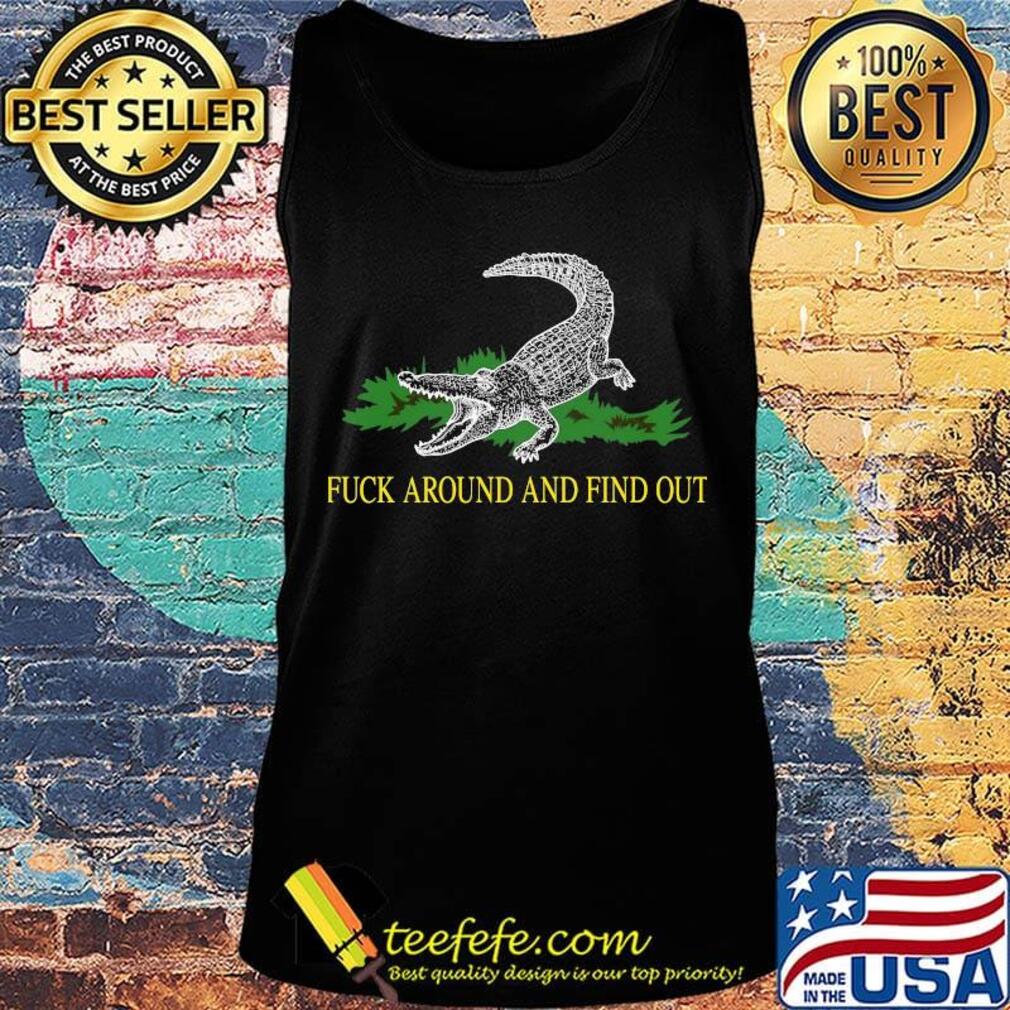Official Fuck Around And Find Out Crocodile Shirt Tank top Official Fuck Around And Find Out Crocodile Shirt Tank top