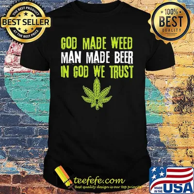 Official god made weed man made beer in god we trust shirt
