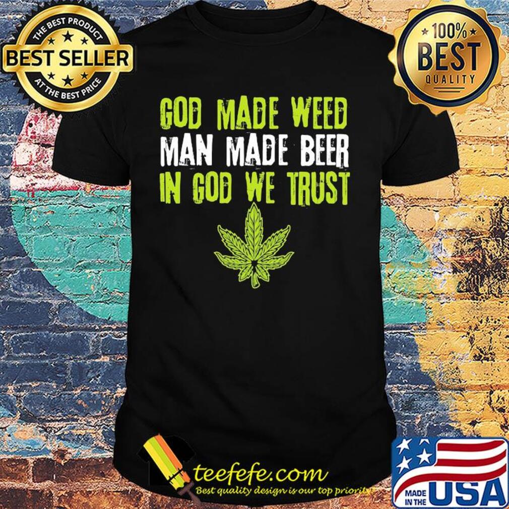 Official god made weed man made beer in god we trust shirt