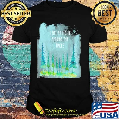 Official I Am At Home Among The Trees Shirt