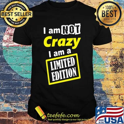 Official I Am Not Crazy I Am A Limited Edition Shirt