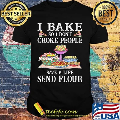 Official I bake so I don't choke people save a life send flour shirt