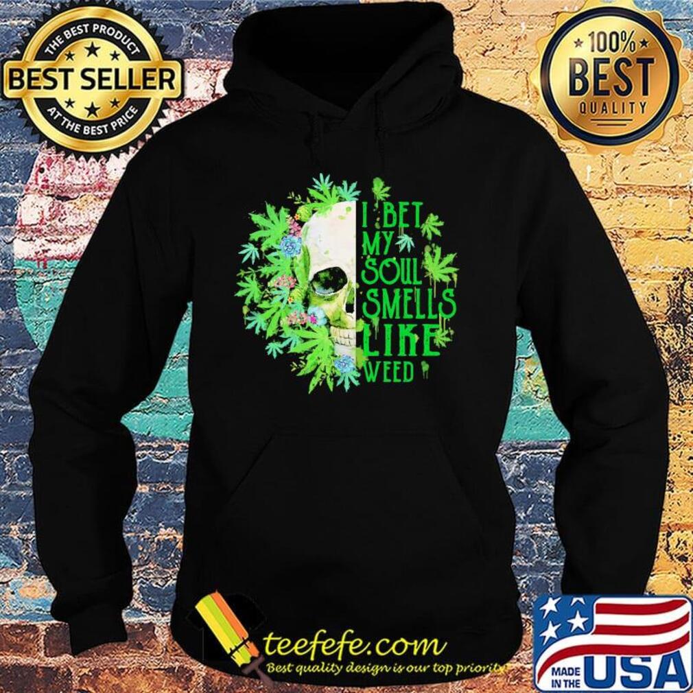 Official I Bet My Soul Smells Like Weed Skull Shirt Hoodie Official I Bet My Soul Smells Like Weed Skull Shirt Hoodie