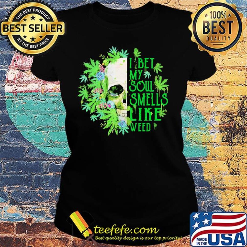 Official I Bet My Soul Smells Like Weed Skull Shirt Ladies tee Official I Bet My Soul Smells Like Weed Skull Shirt Ladies tee