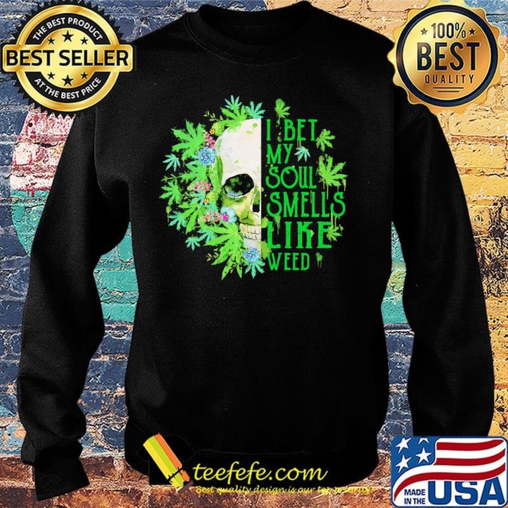 Official I Bet My Soul Smells Like Weed Skull Shirt Sweater Official I Bet My Soul Smells Like Weed Skull Shirt Sweater