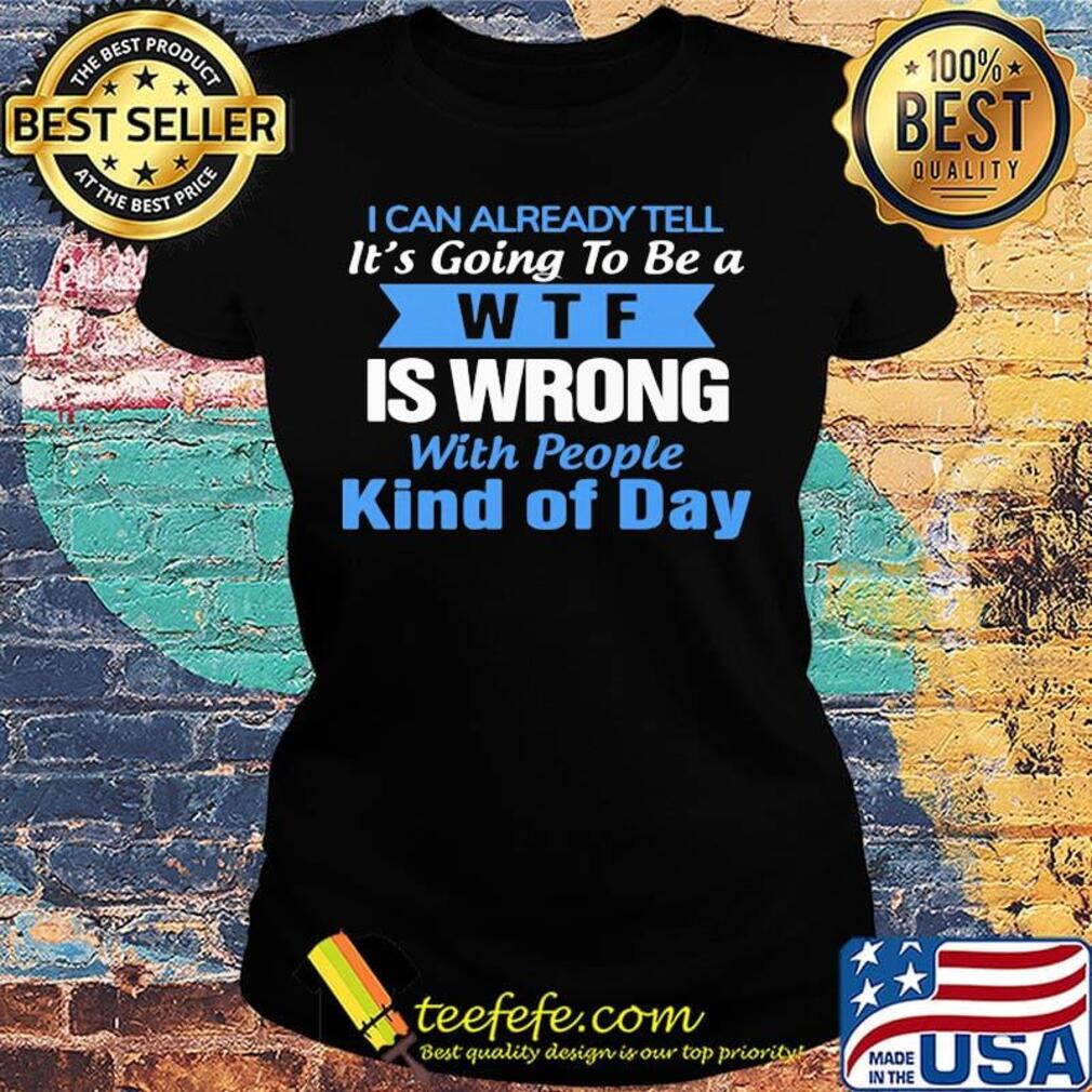 Official I can already tell it's going to be a WTF is wrong with people kind of day s Ladies tee Official I can already tell it's going to be a WTF is wrong with people kind of day s Ladies tee