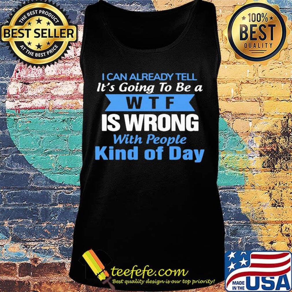 Official I can already tell it's going to be a WTF is wrong with people kind of day s Tank top Official I can already tell it's going to be a WTF is wrong with people kind of day s Tank top