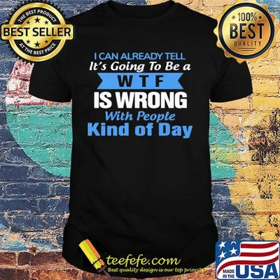 Official I can already tell it's going to be a WTF is wrong with people kind of day shirt