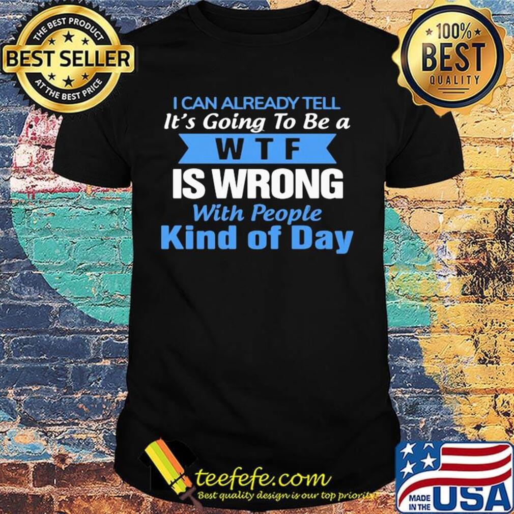 Official I can already tell it's going to be a WTF is wrong with people kind of day shirt