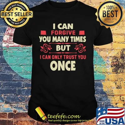 Official I Can Forgive You Many Times But I Can Only Trust You Once Shirt
