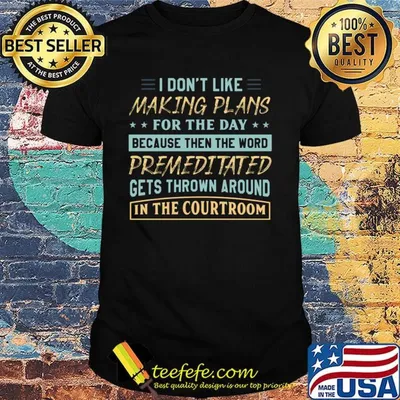 Official I Don't Like Making Plans For The Day Because Then The Word Premeditated Gets Thrown Around In The Courtroom Shirt
